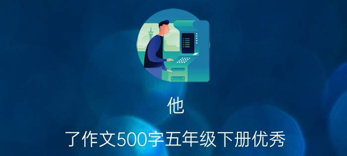 他 了作文500字五年级下册优秀